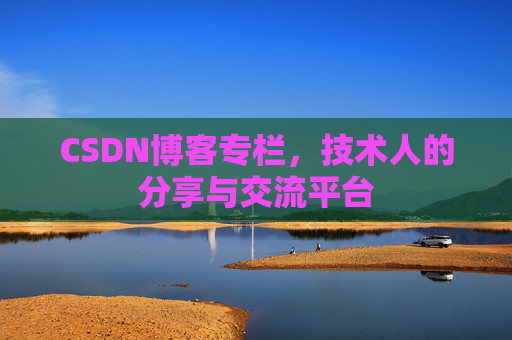 CSDN博客专栏，技术人的分享与交流平台